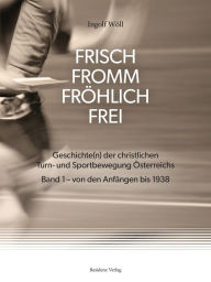 Title: FRISCH FROMM FRÖHLICH FREI: Geschichte(n) der christlichen Turn- und Sportbewegung Österreichs Band 1 - von den Anfängen bis 1938, Author: Ingolf Wöll