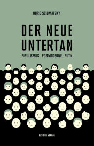Title: Der neue Untertan: Populismus, Postmoderne, Putin, Author: Boris Schumatsky