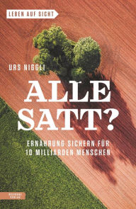 Title: Alle satt?: Ernährung sichern für 10 Milliarden Menschen, Author: Urs Niggli