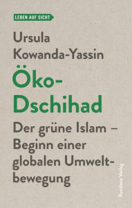 Title: Öko-Dschihad: Der grüne Islam - Beginn einer globalen Umweltbewegung, Author: Ursula Kowanda-Yassin