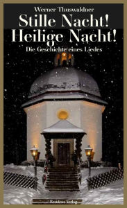 Title: Stille Nacht! Heilige Nacht!: Die Geschichte eines Liedes, Author: Werner Thuswaldner