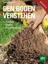 Title: Den Boden verstehen: Aufbau, Typen, Fruchtbarkeit, Author: Othmar Nestroy