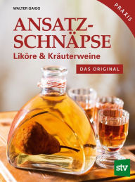 Title: Ansatzschnäpse: Liköre & Kräuterweine; Das Original; Praxisbuch, Author: Walter Gaigg