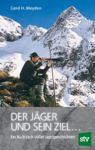 Title: Der Jäger und sein Ziel ...: Ein Rucksack voller Jagdgeschichten, Author: Gerd H. Meyden