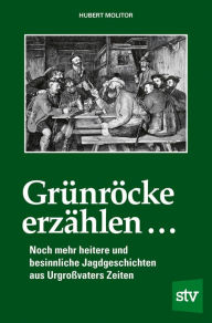 Title: Grünröcke erzählen ...: Noch mehr heitere und besinnliche Jagdgeschichten aus Urgroßvaters Zeiten, Author: Hubert Molitor