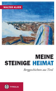 Title: Meine steinige Heimat: Berggeschichten aus Tirol, Author: Walter Klier