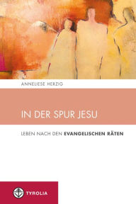 Title: In der Spur Jesu: Leben nach den Evangelischen Räten, Author: Anneliese Herzig