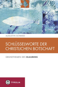 Title: Schlüsselworte der christlichen Botschaft: Grundthemen des Glaubens, Author: Augustin Schmied
