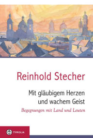 Title: Mit gläubigem Herzen und wachem Geist: Begegnungen mit Land und Leuten, Author: Reinhold Stecher