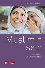 Title: Muslimin sein: 25 Fragen - 25 Orientierungen, Author: Carla Amina Baghajati