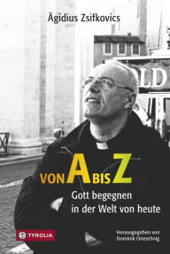 Title: Von A bis Z: Gott begegnen in der Welt von heute, Author: Ägidius Zsifkovics