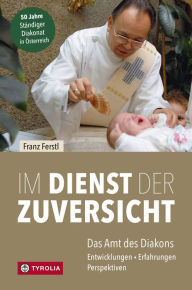 Title: Im Dienst der Zuversicht: Das Amt des Diakons. Entwicklungen - Erfahrungen - Perspektiven, Author: Franz Ferstl