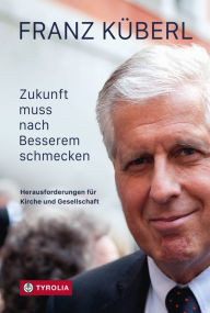 Title: Zukunft muss nach Besserem schmecken: Die Herausforderungen für Kirche und Gesellschaft, Author: Franz Küberl