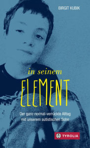 Title: In seinem Element: Der ganz normal-verrückte Alltag mit unserem autistischen Sohn, Author: Birgit Kubik