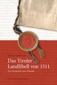 Title: Das Tiroler Landlibell von 1511: Zur Geschichte einer Urkunde, Author: Martin P. Schennach