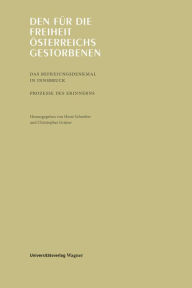 Title: Den für die Freiheit Österreichs gestorbenen: Das Befreiungsdenkmal in Innsbruck. Prozesse des Erinnerns, Author: Horst Schreiber
