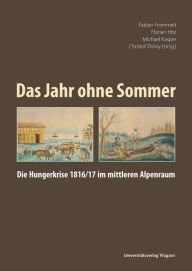 Title: Das Jahr ohne Sommer: Die Hungerkrise 1816/17 im mittleren Alpenraum, Author: Fabian Frommelt