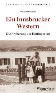 Title: Ein Innsbrucker Western: Die Eroberung der Höttinger Au, Author: Wilhelm Giuliani