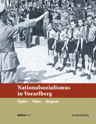 Title: Nationalsozialismus in Vorarlberg: Opfer. Täter. Gegner, Author: Meinrad Pichler