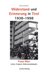 Title: Widerstand und Erinnerung in Tirol 1938-1998: Franz Mair. Lehrer, Freigeist, Widerstandskämpfer, Author: Horst Schreiber