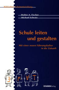 Title: Schule leiten und gestalten: Mit einer neuen Führungskultur in die Zukunft, Author: Walter A. Fischer