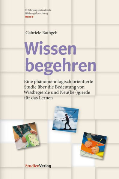 Wissen begehren: Eine phänomenologisch orientierte Studie über die Bedeutung von Wissbegierde und Neu(be-)gierde für das Lernen