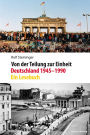 Von der Teilung zur Einheit. Deutschland 1945-1990: Ein Lesebuch