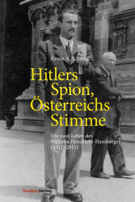 Title: Hitlers Spion, Österreichs Stimme: Die zwei Leben des Wilhelm Hendricks-Hamburger (1917-2011), Author: Erwin A. Schmidl