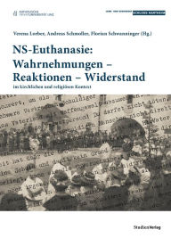 Title: NS-Euthanasie: Wahrnehmungen - Reaktionen - Widerstand: im kirchlichen und religiösen Kontext, Author: Verena Lorber