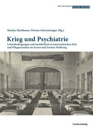 Title: Krieg und Psychiatrie: Lebensbedingungen und Sterblichkeit in österreichischen Heil- und Pflegeanstalten im Ersten und Zweiten Weltkrieg, Author: Florian Schwanninger
