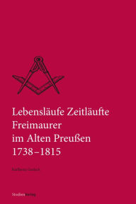 Title: Lebensläufe Zeitläufte: Freimaurer im Alten Preußen 1738-1815, Author: Karlheinz Gerlach