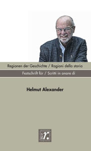Title: Geschichte und Region / Storia e regione Sonderheft 2022: Regionen der Geschichte / Ragioni della storia Festschrift für / Scritti in onore di Helmut Alexander, Author: Andrea Bonoldi
