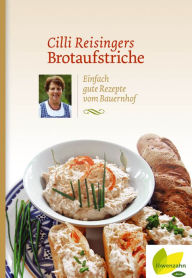 Title: Cilli Reisingers Brotaufstriche: Einfach gute Rezepte vom Bauernhof, Author: Cäcilia Reisinger