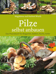 Title: Pilze selbst anbauen: Das Praxisbuch für Biogarten, Balkon, Küche, Keller, Author: Magdalena Wurth