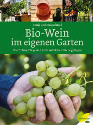 Title: Bio-Wein im eigenen Garten: Wie Anbau, Pflege und Ernte auf kleiner Fläche gelingen, Author: Sonja Schmid