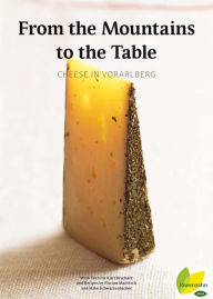 Title: From the Mountains to the Table: Cheese in Vorarlberg, Author: Kurt Bracharz