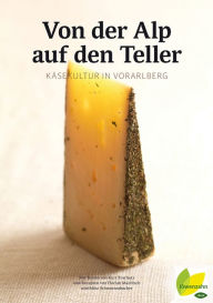 Title: Von der Alp auf den Teller: Käsekultur in Vorarlberg, Author: Kurt Bracharz