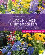 Title: Große Liebe Blumengarten: Tipps, Tricks, Knowhow und Inspirationen für Ihr Paradies. Das Praxisbuch für Garten-Neulinge und Profis, Author: Gerda Walton