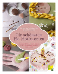 Title: Die schönsten Bio-Motivtorten: Fantasievolle Backideen für kleine und große Genießer, Author: Sabrina Mauerhofer