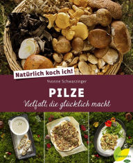 Title: Natürlich koch ich! Pilze: Vielfalt, die glücklich macht, Author: Yvonne Schwarzinger