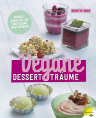 Title: Vegane Dessertträume: Cremes, Küchlein, Eis und kleine Naschereien, Author: Brigitte Bach