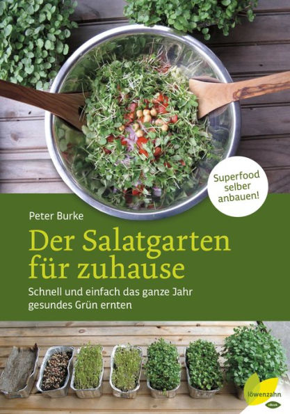 Der Salatgarten für zuhause: Schnell und einfach das ganze Jahr gesundes Grün ernten. Superfood selber anbauen!