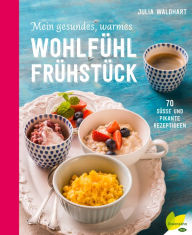 Title: Mein gesundes, warmes Wohlfühlfrühstück: 70 süße und pikante Rezeptideen, Author: Julia Waldhart