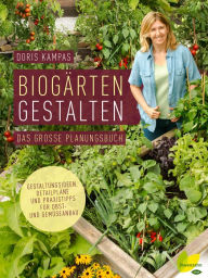 Title: Biogärten gestalten: Das große Planungsbuch. Gestaltungsideen, Detailpläne und Praxistipps für Obst- und Gemüseanbau, Author: Doris Kampas