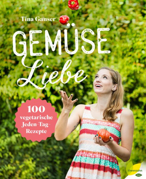 Gemüseliebe: 100 vegetarische Jeden-Tag-Rezepte