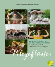 Title: Pilzgeflüster: Wie deine eigenen Pilze aus dem Boden schießen. im Garten, Innenhof, auf Balkon und Couchtisch, Author: Magdalena Wurth
