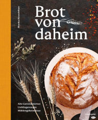 Title: Brot von daheim: Alte Getreidesorten. Lieblingsrezepte. Mühlengeheimnisse., Author: Monika Rosenfellner