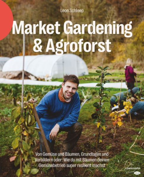 Market Gardening & Agroforst: Von Gemüse und Bäumen, Grundlagen und Vorbildern oder: Wie du mit Bäumen deinen Gemüsebetrieb super resilient machst