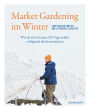 Market Gardening im Winter: Wie du dein Gemüse 365 Tage im Jahr erfolgreich direktvermarktest