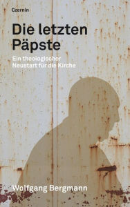 Title: Die letzten Päpste: Ein theologischer Neustart für die Kirche, Author: Wolfgang Bergmann